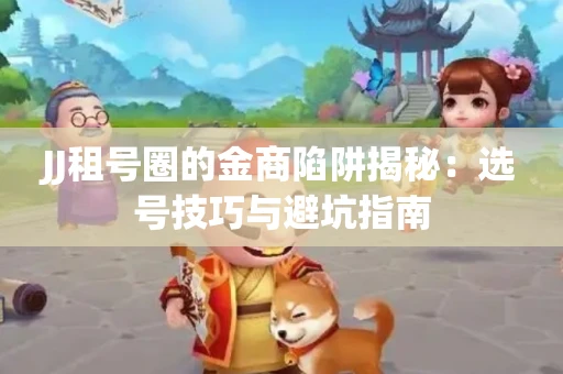 JJ租号圈的金商陷阱揭秘：选号技巧与避坑指南