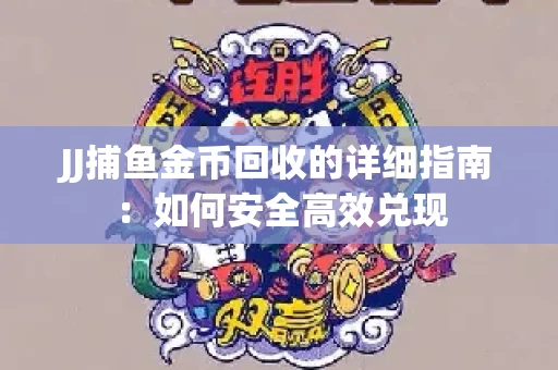 JJ捕鱼金币回收的详细指南：如何安全高效兑现