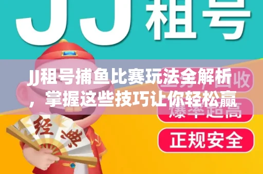JJ租号捕鱼比赛玩法全解析，掌握这些技巧让你轻松赢大奖