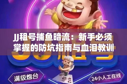 JJ租号捕鱼暗流：新手必须掌握的防坑指南与血泪教训
